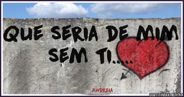 Que seria de mim sem ti.....