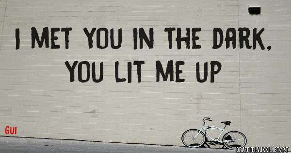 I met you in the dark, you lit me up