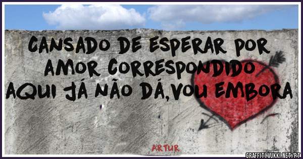 Cansado de esperar por amor correspondido aqui já não dá,vou embora 