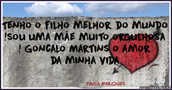 Tenho o filho melhor do mundo !sou uma mãe muito orgulhosa ! Goncalo Martins o amor da minha vida  
