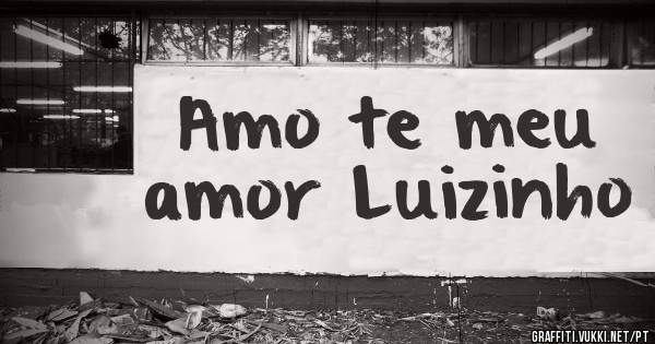 Amo te meu amor Luizinho