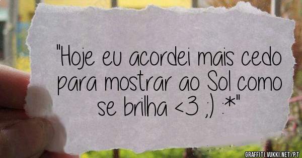 ''Hoje eu acordei mais cedo para mostrar ao Sol como se brilha <3 ;) :*''