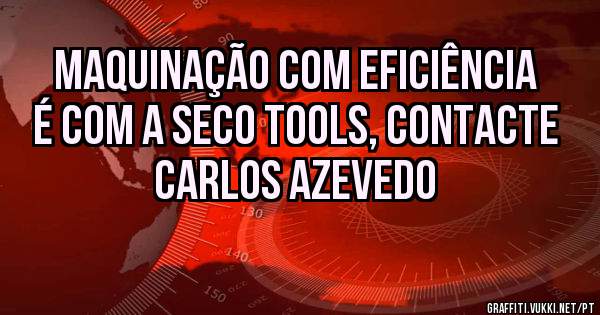 Maquinação com eficiência é com a SECO TOOLS, contacte Carlos Azevedo