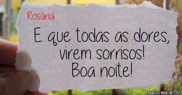 E que todas as dores, virem sorrisos!
Boa noite!
