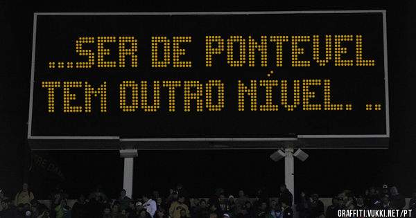...ser de Pontevel tem outro nível. ..