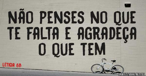 não penses no que te falta e agradeça o que tem
