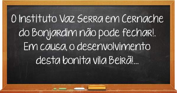 O Instituto Vaz Serra em Cernache do Bonjardim não pode fechar!. Em causa, o desenvolvimento desta bonita vila Beirã!...