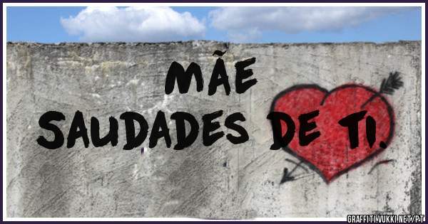           Mãe 
Saudades de ti. 
