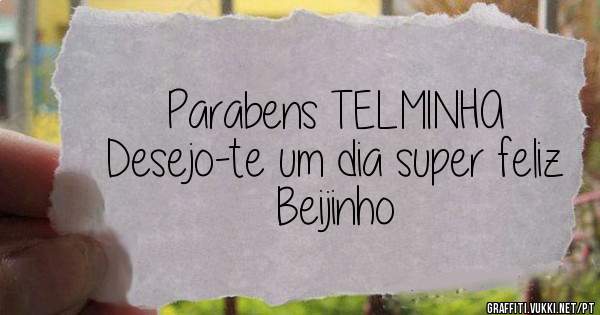 Parabens TELMINHA
Desejo-te um dia super feliz
Beijinho