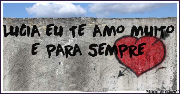 LUCIA EU TE AMO MUITO E PARA SEMPRE