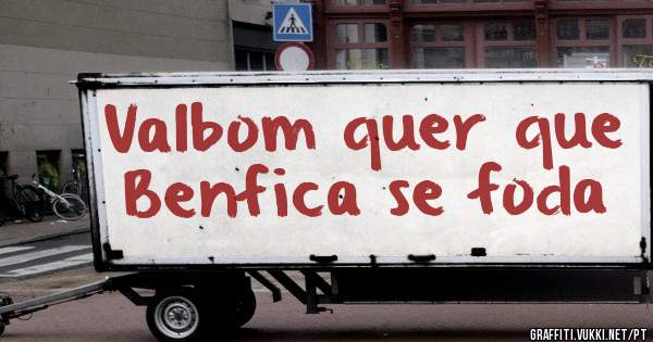 Valbom quer que Benfica se foda 