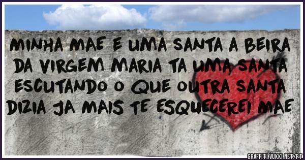 Minha MAE e uma santa a beira da virgem maria ta uma santa escutando o que outra santa dizia JA MAIS TE ESQUECEREI MAE 