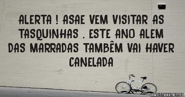 ALERTA ! ASAE VEM VISITAR AS TASQUINHAS . ESTE ANO ALEM DAS MARRADAS TAMBÊM VAI HAVER CANELADA
