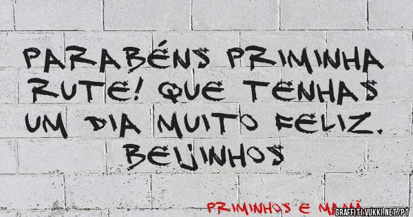 PARABÉNS PRIMINHA RUTE! QUE TENHAS UM DIA MUITO FELIZ. BEIJINHOS