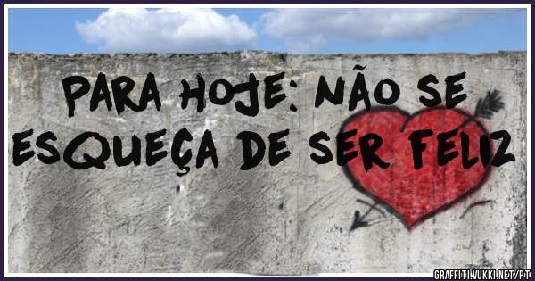 Para hoje: não se esqueça de ser feliz