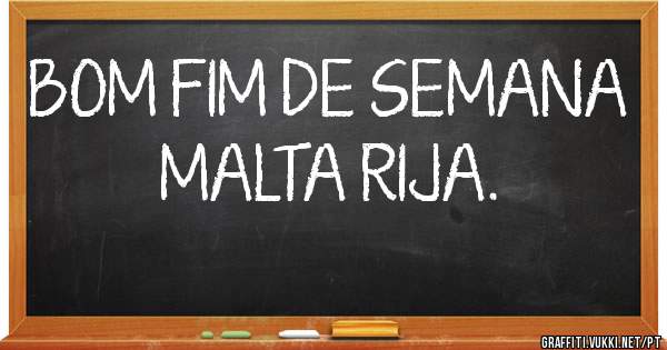 BOM FIM DE SEMANA MALTA RIJA.