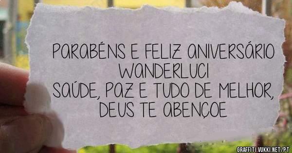 PARABÉNS E FELIZ ANIVERSÁRIO WANDERLUCI
SAÚDE, PAZ E TUDO DE MELHOR, DEUS TE ABENÇOE