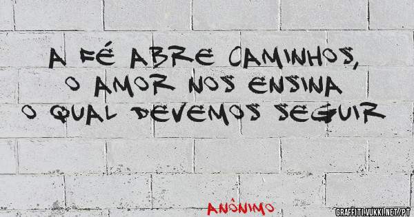 A Fé abre caminhos, o Amor nos ensina o qual devemos seguir