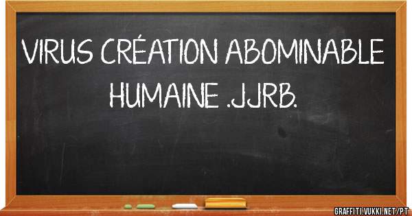 VIRUS CRÉATION ABOMINABLE HUMAINE .JJRB.