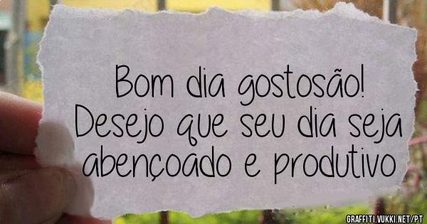 Bom dia gostosão!
Desejo que seu dia seja abençoado e produtivo