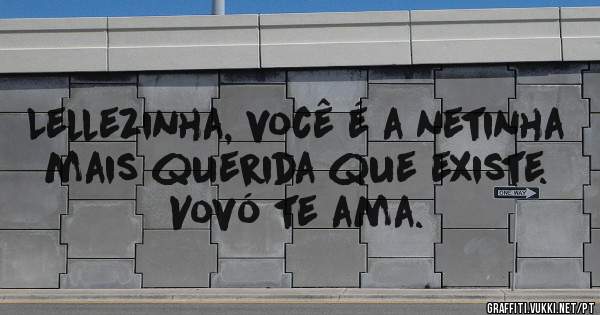 Lellezinha, você é a netinha mais querida que existe. Vovó te ama.