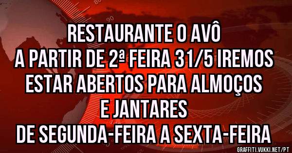 Restaurante O Avô 
A partir de 2ª Feira 31/5 iremos estar abertos para Almoços e Jantares 
de Segunda-Feira a Sexta-Feira