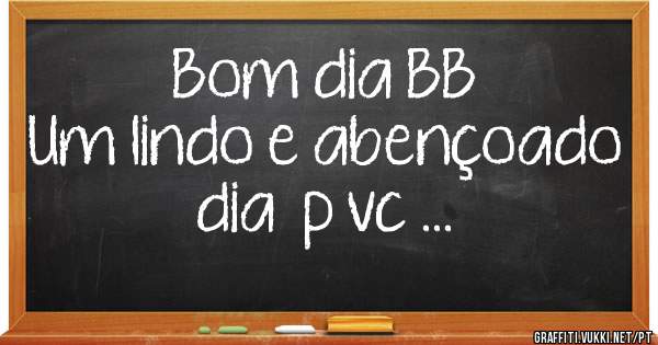 Bom dia BB 
Um lindo e abençoado dia  p vc …