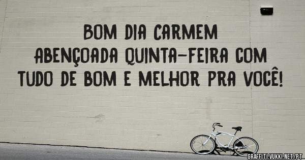 Bom dia Carmem 
Abençoada quinta-feira com tudo de bom e melhor pra você!