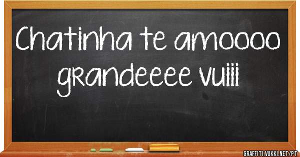 Chatinha te amoooo grandeeee vuiii 