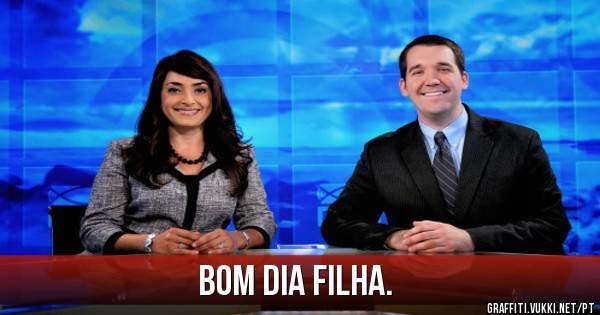 Bom dia filha.