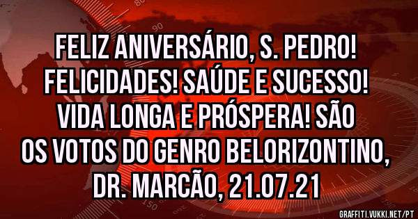 FELIZ ANIVERSÁRIO, S. PEDRO! FELICIDADES! SAÚDE E SUCESSO! VIDA LONGA E PRÓSPERA! SÃO OS VOTOS DO GENRO BELORIZONTINO, DR. MARCÃO, 21.07.21