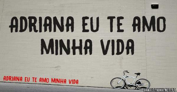 Adriana eu te amo minha vida 