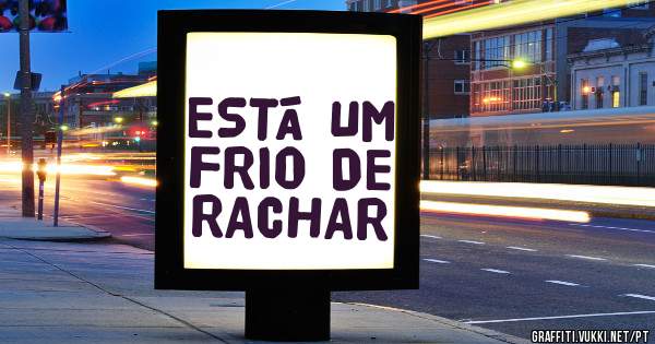 ESTÁ UM FRIO DE RACHAR