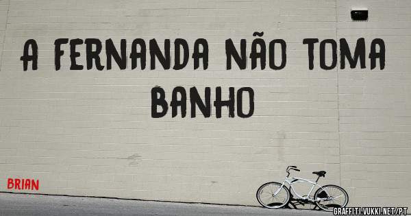 A Fernanda não toma banho 