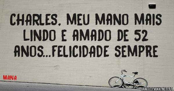 CHARLES, meu mano mais lindo e amado de 52 anos...FELICIDADE sempre