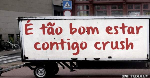 É tão bom estar contigo crush