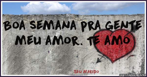 Boa semana pra gente meu amor. Te amo