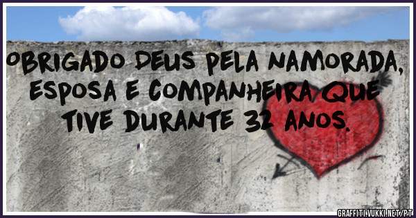 Obrigado Deus pela namorada, esposa e companheira que tive durante 32 anos.