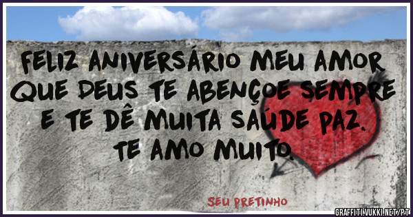 Feliz aniversário meu amor que Deus te abençoe sempre e te dê muita saúde paz.       Te amo muito.