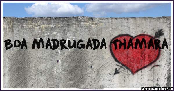 Boa madrugada Thamara 