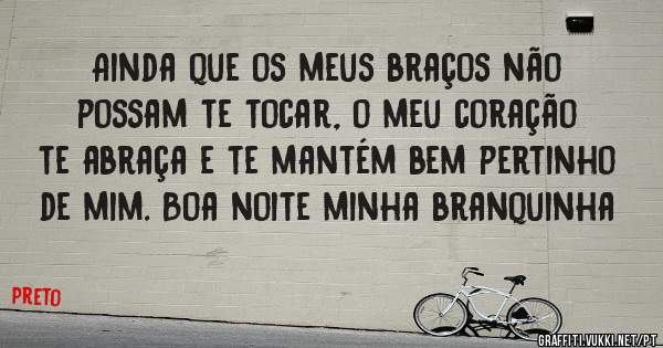 
Ainda que os meus braços não possam te tocar, o meu coração te abraça e te mantém bem pertinho de mim. Boa noite minha branquinha 