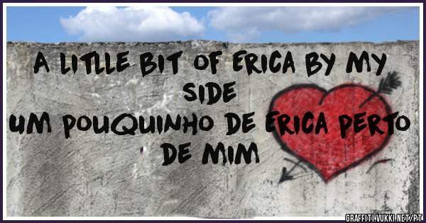 A litlle bit of Erica by my side

Um pouquinho de Erica perto de mim