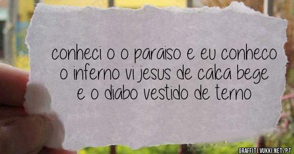 conheci o o paraiso e eu conheco o inferno vi jesus de calca bege e o diabo vestido de terno 
