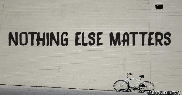 NOTHING ELSE MATTERS