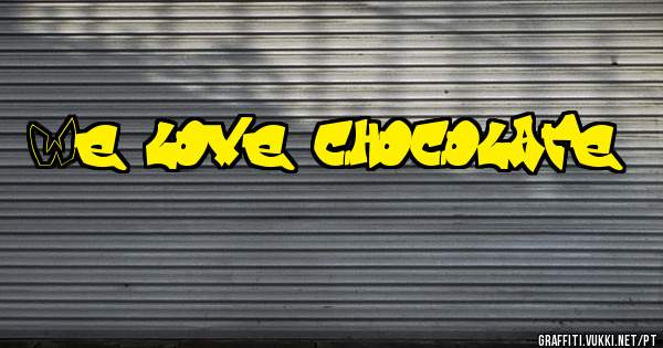 We love chocolate
