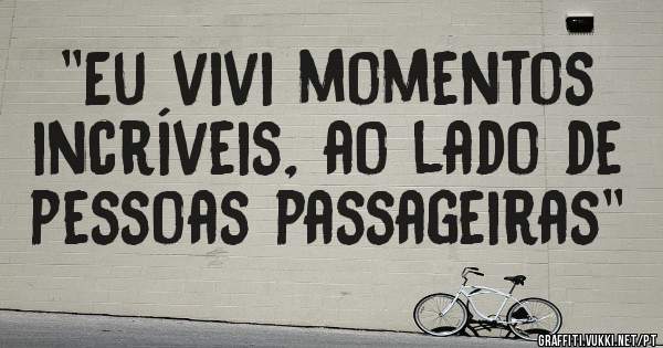 ''Eu vivi momentos incríveis, ao lado de pessoas passageiras''
