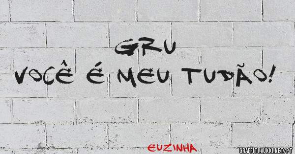 Gru
Você é meu tudão!
