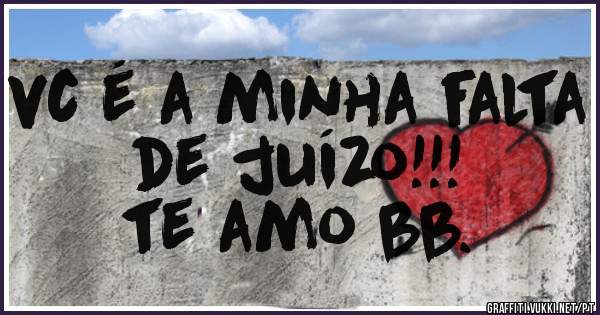 vc é a minha falta de juízo!!!
te amo bb.