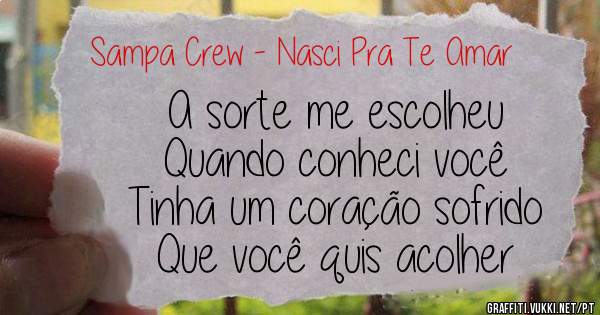 A sorte me escolheu
Quando conheci você
Tinha um coração sofrido
Que você quis acolher