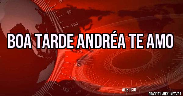 BOA TARDE ANDRÉA TE AMO